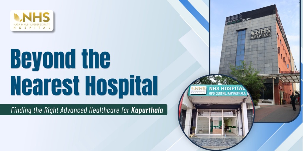 Beyond the Nearest Hospital: Finding the Right Advanced Healthcare for Kapurthala - NHS Hospital Jalandhar